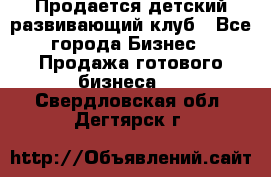 Продается детский развивающий клуб - Все города Бизнес » Продажа готового бизнеса   . Свердловская обл.,Дегтярск г.